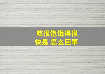 吃很饱饿得很快是 怎么回事